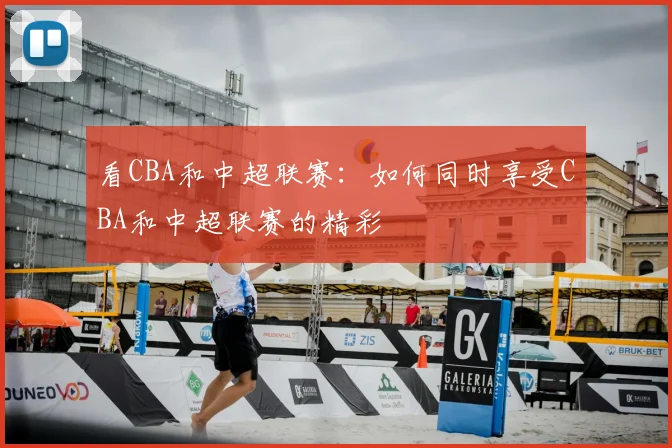 看CBA和中超联赛：如何同时享受CBA和中超联赛的精彩