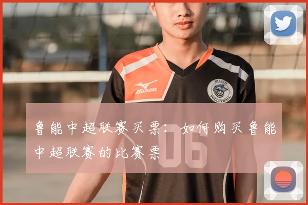 鲁能中超联赛买票：如何购买鲁能中超联赛的比赛票