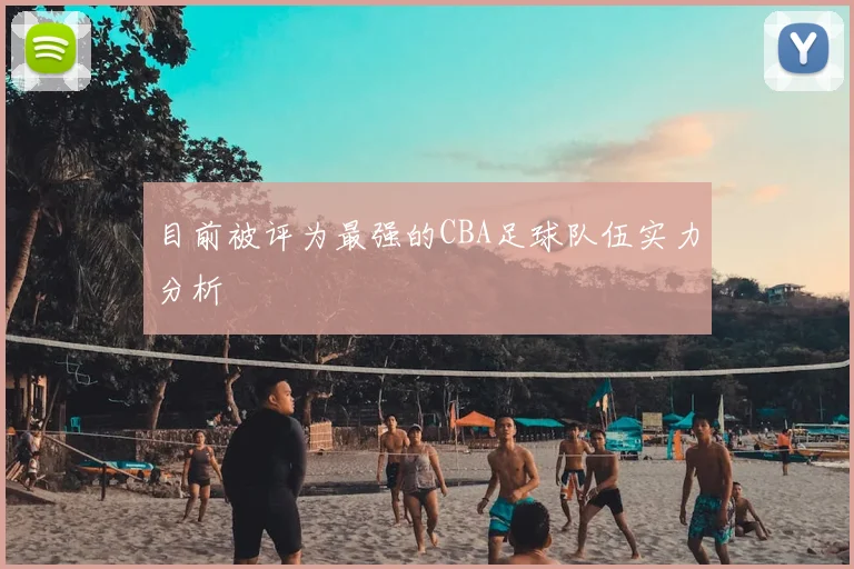 目前被评为最强的CBA足球队伍实力分析