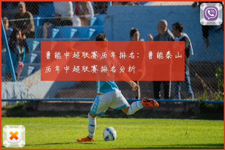 鲁能中超联赛历年排名：鲁能泰山历年中超联赛排名分析