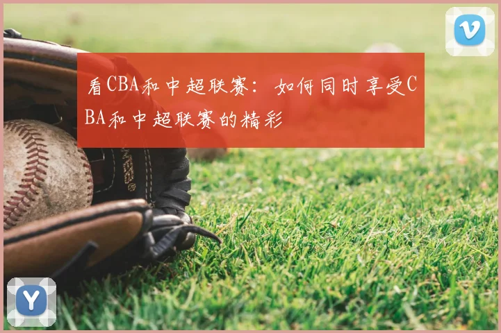 看CBA和中超联赛：如何同时享受CBA和中超联赛的精彩