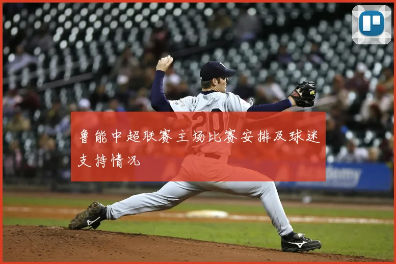 鲁能中超联赛主场比赛安排及球迷支持情况