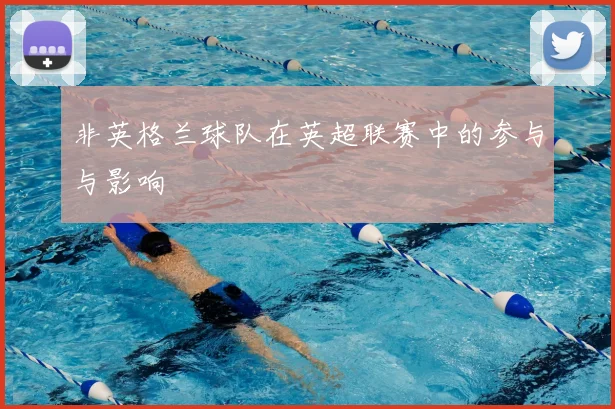 非英格兰球队在英超联赛中的参与与影响