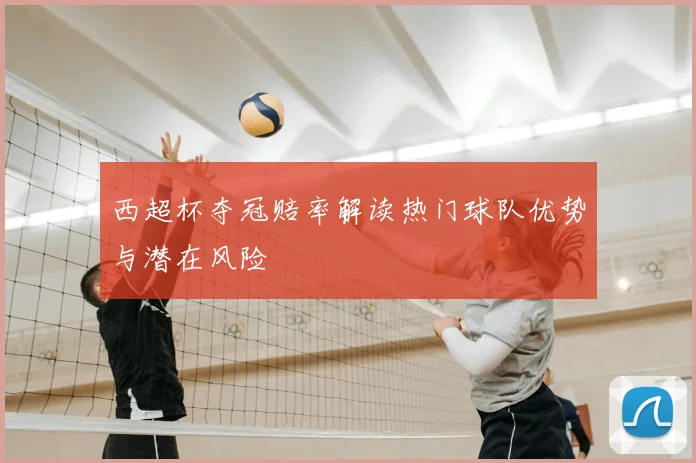 西超杯夺冠赔率解读热门球队优势与潜在风险