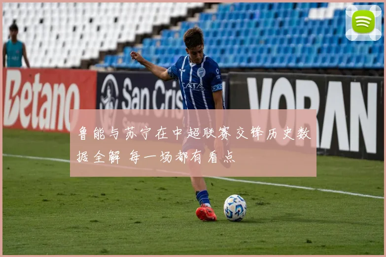 鲁能与苏宁在中超联赛交锋历史数据全解 每一场都有看点